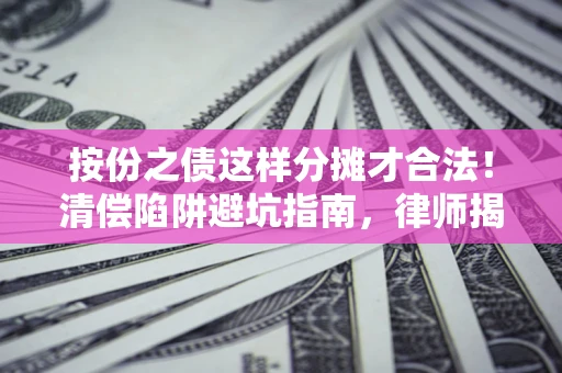 北京按份之债这样分摊才合法！清偿陷阱避坑指南，律师揭秘关键条款