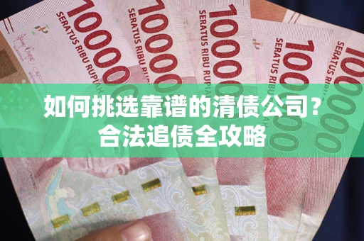 北京如何挑选靠谱的清债公司?合法追债全攻略 北京如何挑选靠谱的清债公司?合法追债全攻略