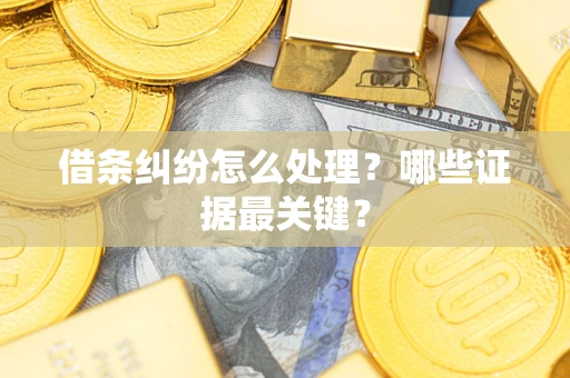 北京借条纠纷怎么处理？哪些证据最关键？