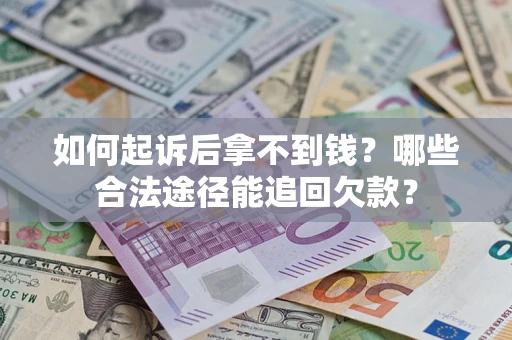 北京如何起诉后拿不到钱？哪些合法途径能追回欠款？