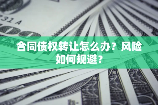 北京合同债权转让怎么办？风险如何规避？