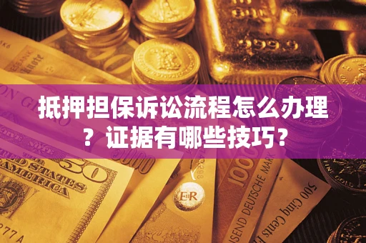 北京抵押担保诉讼流程怎么办理？证据有哪些技巧？