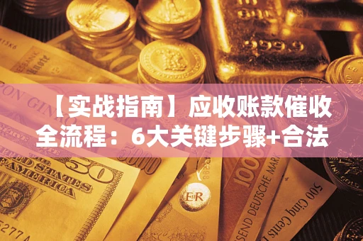 北京【实战指南】应收账款催收全流程：6大关键步骤+合法回款技巧