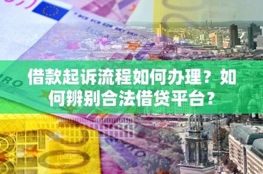 北京借款起诉流程如何办理？如何辨别合法借贷平台？