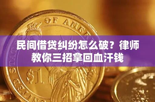 北京民间借贷纠纷怎么破？律师教你三招拿回血汗钱