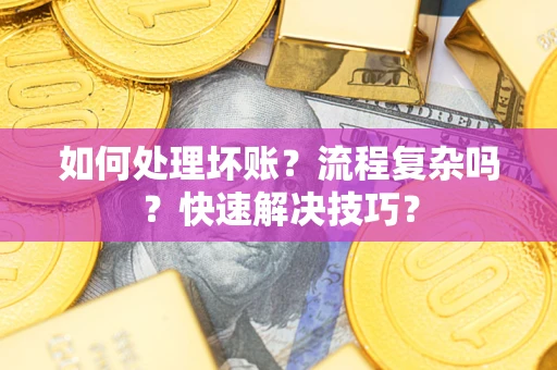 北京如何处理坏账？流程复杂吗？快速解决技巧？