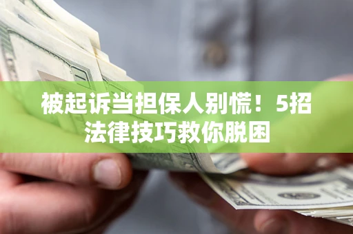 北京被起诉当担保人别慌！5招法律技巧救你脱困