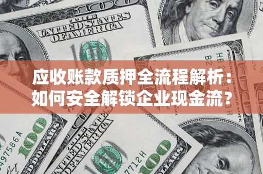 北京应收账款质押全流程解析：如何安全解锁企业现金流？