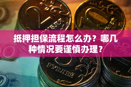 北京抵押担保流程怎么办？哪几种情况要谨慎办理？