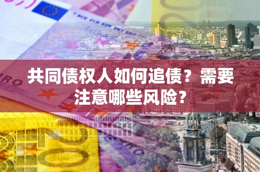 北京共同债权人如何追债？需要注意哪些风险？