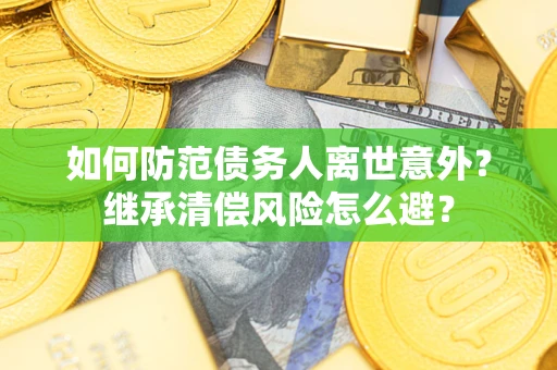 北京如何防范债务人离世意外？继承清偿风险怎么避？