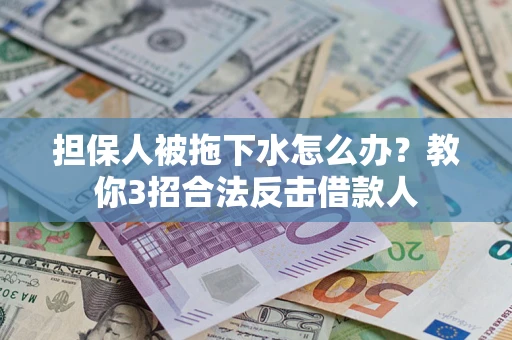 北京担保人被拖下水怎么办？教你3招合法反击借款人