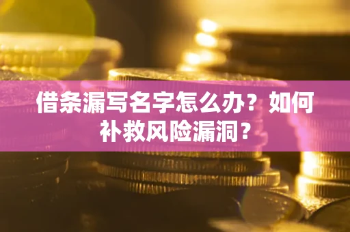 北京借条漏写名字怎么办？如何补救风险漏洞？