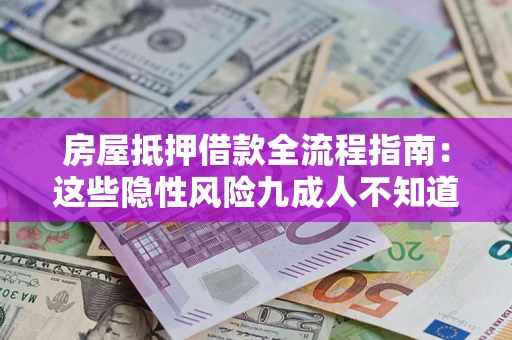 北京房屋抵押借款全流程指南：这些隐性风险九成人不知道