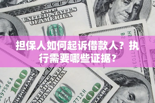 北京担保人如何起诉借款人？执行需要哪些证据？