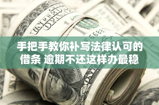 北京手把手教你补写法律认可的借条 逾期不还这样办最稳妥
