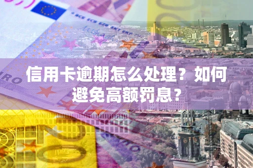北京信用卡逾期怎么处理？如何避免高额罚息？