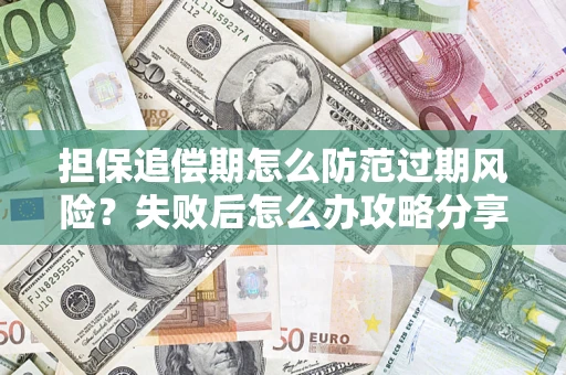 北京担保追偿期怎么防范过期风险？失败后怎么办攻略分享