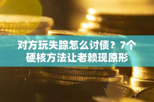 北京对方玩失踪怎么讨债？7个硬核方法让老赖现原形