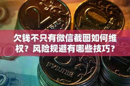 北京欠钱不只有微信截图如何维权？风险规避有哪些技巧？