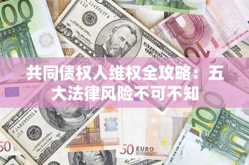 北京共同债权人维权全攻略：五大法律风险不可不知
