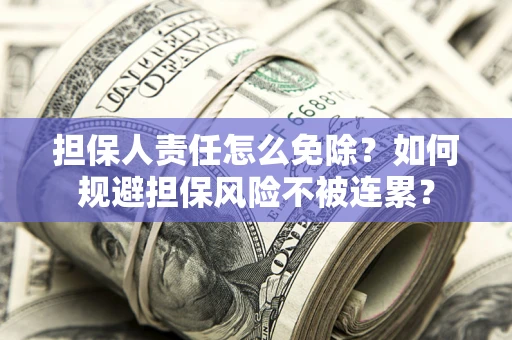 北京担保人责任怎么免除？如何规避担保风险不被连累？
