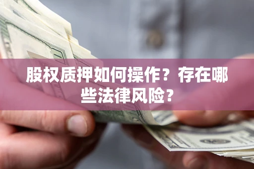 北京股权质押如何操作？存在哪些法律风险？