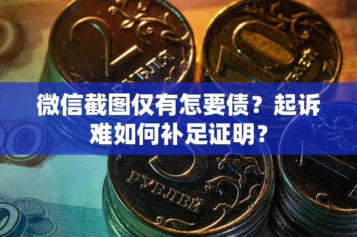 北京微信截图仅有怎要债？起诉难如何补足证明？