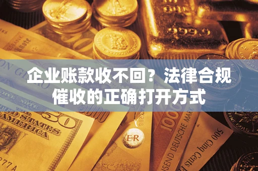 北京企业账款收不回？法律合规催收的正确打开方式