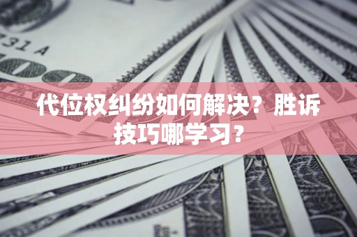 北京代位权纠纷如何解决？胜诉技巧哪学习？