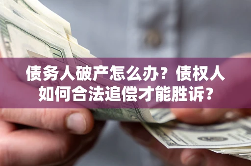 北京债务人破产怎么办？债权人如何合法追偿才能胜诉？