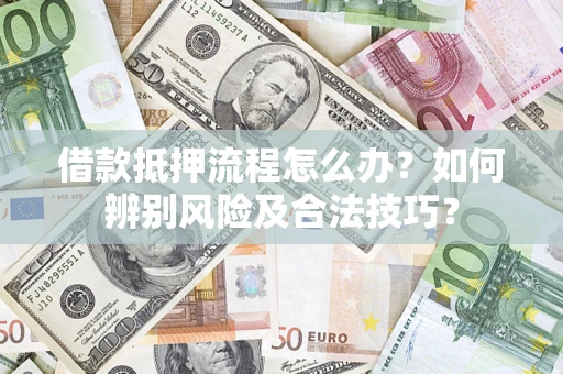 北京借款抵押流程怎么办？如何辨别风险及合法技巧？