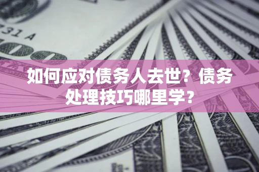 北京如何应对债务人去世？债务处理技巧哪里学？