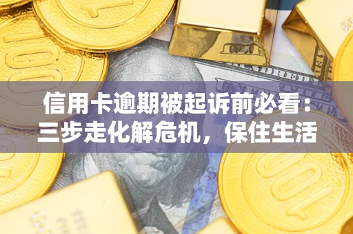 北京信用卡逾期被起诉前必看：三步走化解危机，保住生活尊严