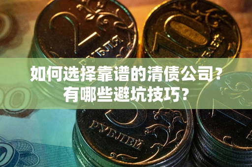 北京如何选择靠谱的清债公司？有哪些避坑技巧？