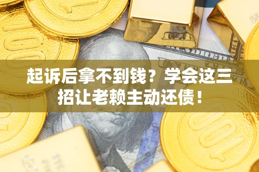 北京起诉后拿不到钱？学会这三招让老赖主动还债！