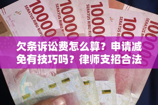 北京欠条诉讼费怎么算？申请减免有技巧吗？律师支招合法省钱