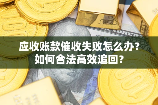 北京应收账款催收失败怎么办？如何合法高效追回？