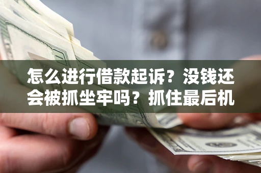 北京怎么进行借款起诉？没钱还会被抓坐牢吗？抓住最后机会！