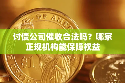 北京讨债公司催收合法吗？哪家正规机构能保障权益
