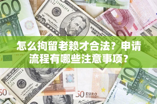 北京怎么拘留老赖才合法？申请流程有哪些注意事项？