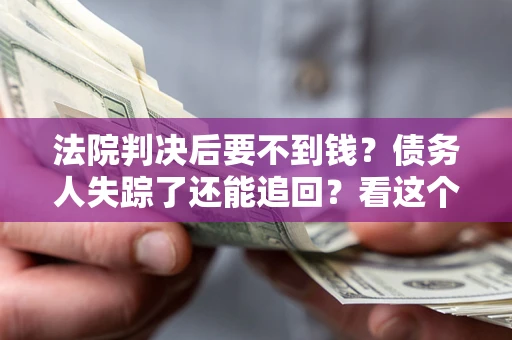 北京法院判决后要不到钱？债务人失踪了还能追回？看这个方法！