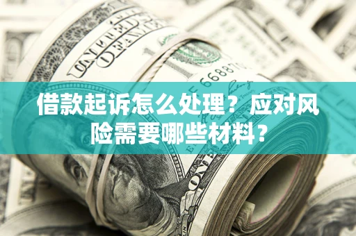 北京借款起诉怎么处理？应对风险需要哪些材料？