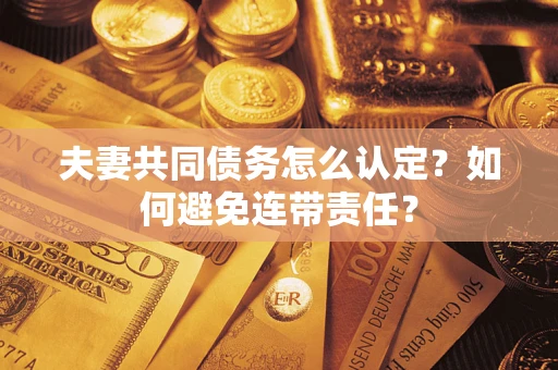 北京夫妻共同债务怎么认定？如何避免连带责任？
