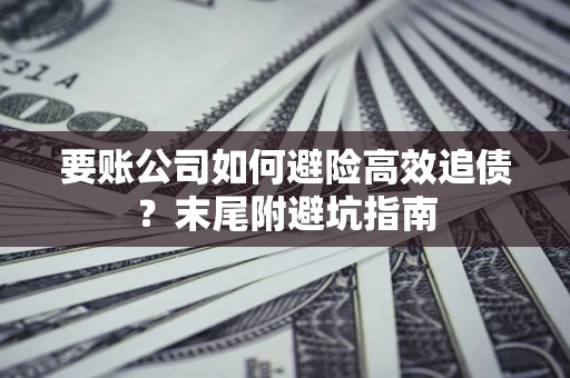 北京要账公司如何避险高效追债？末尾附避坑指南