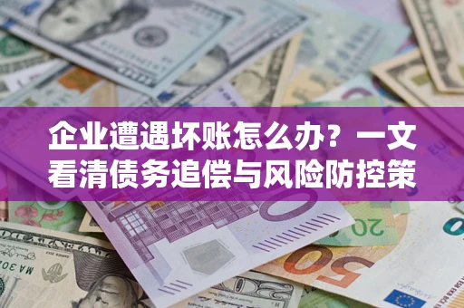 北京企业遭遇坏账怎么办？一文看清债务追偿与风险防控策略