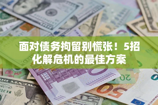 北京面对债务拘留别慌张！5招化解危机的最佳方案