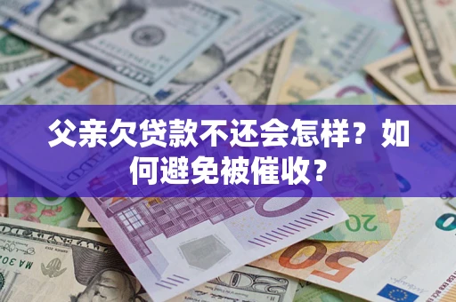 北京父亲欠贷款不还会怎样？如何避免被催收？