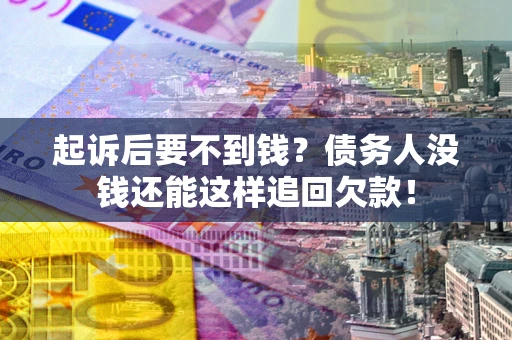 北京起诉后要不到钱？债务人没钱还能这样追回欠款！