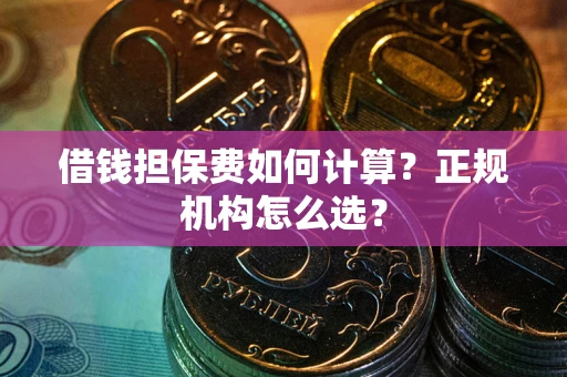 北京借钱担保费如何计算？正规机构怎么选？